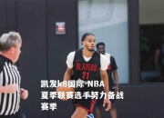 凯发k8国际-NBA夏季联赛选手努力备战赛季