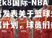 凯发k8国际-NBA主席发表关于篮球未来发展计划，球员们备战