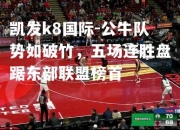 凯发k8国际-公牛队势如破竹，五场连胜盘踞东部联盟榜首