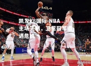 凯发k8国际-NBA主场失利，卫冕冠军遭遇危机