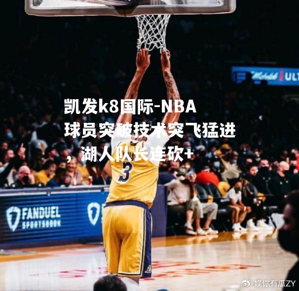 NBA球员突破技术突飞猛进，湖人队长连砍+