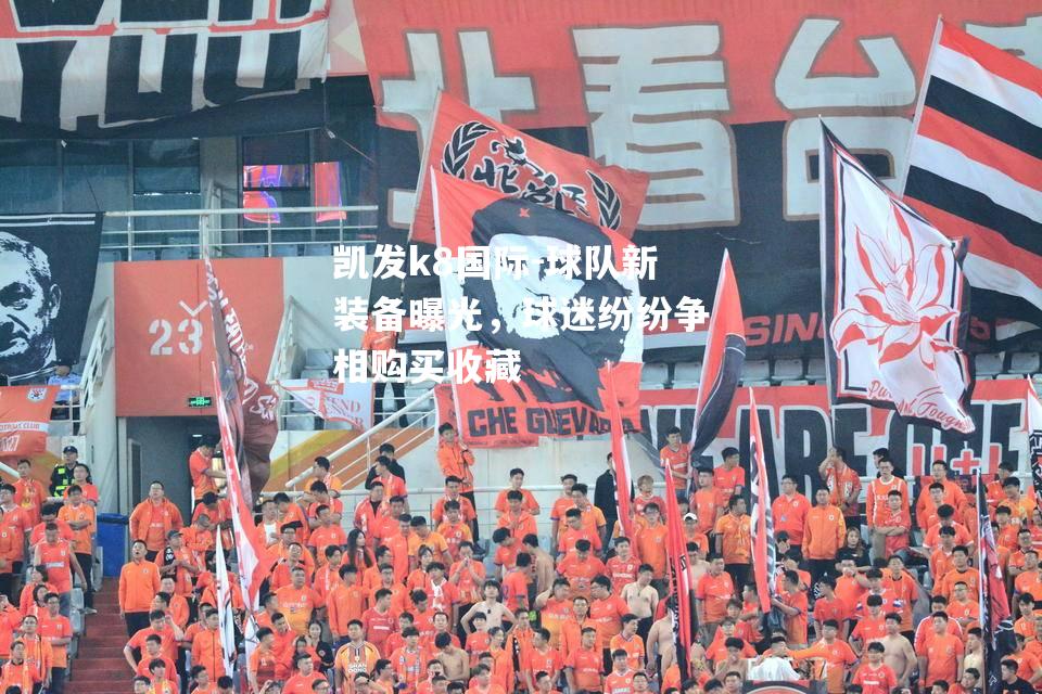 球队新装备曝光，球迷纷纷争相购买收藏