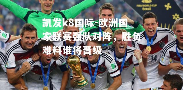 欧洲国家联赛强队对阵，胜负难料谁将晋级