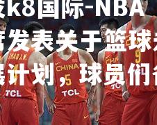 NBA主席发表关于篮球未来发展计划，球员们备战