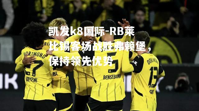 RB莱比锡客场战胜弗赖堡，保持领先优势