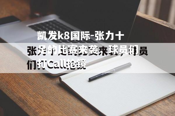 张力十足的比赛来袭，球员们打Call抢镜