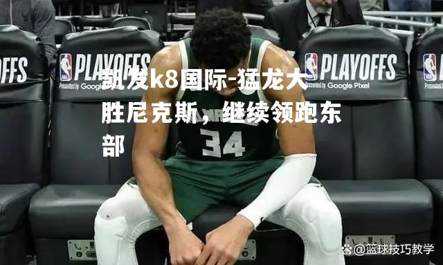 猛龙大胜尼克斯，继续领跑东部