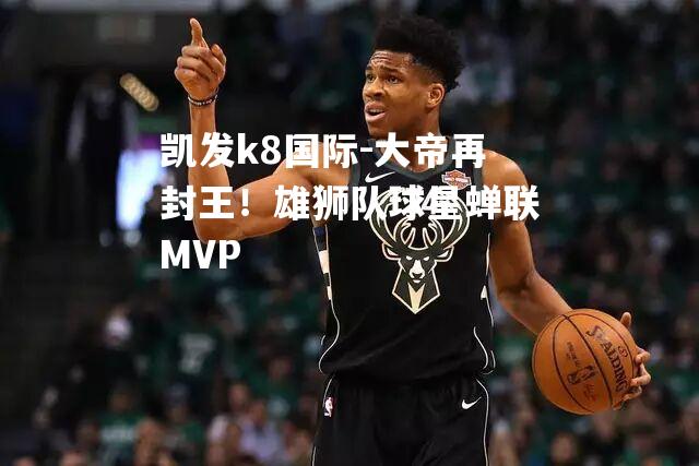 大帝再封王！雄狮队球星蝉联MVP