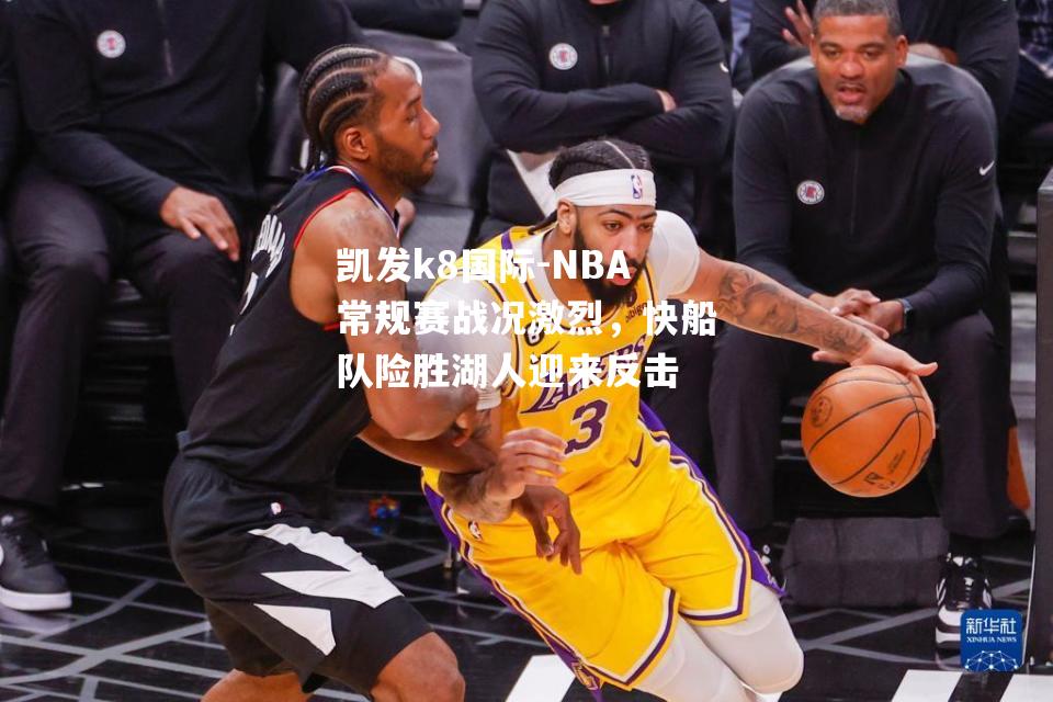 NBA常规赛战况激烈，快船队险胜湖人迎来反击