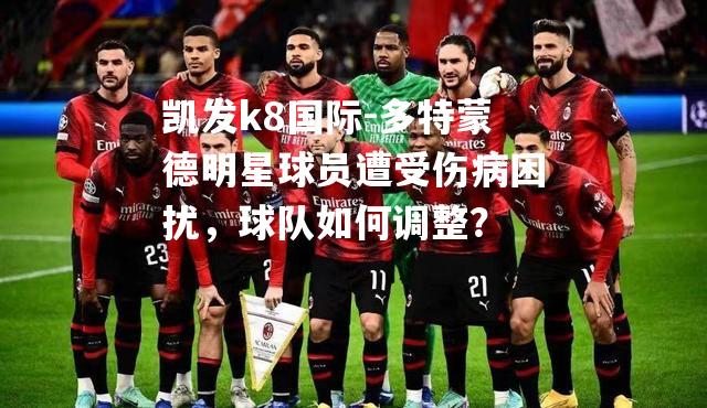 多特蒙德明星球员遭受伤病困扰，球队如何调整？